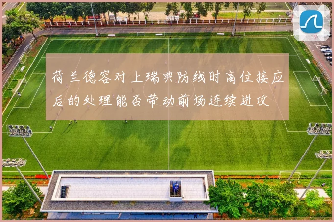 荷兰德容对上瑞典防线时高位接应后的处理能否带动前场连续进攻