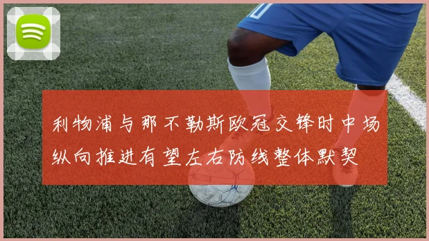 利物浦与那不勒斯欧冠交锋时中场纵向推进有望左右防线整体默契