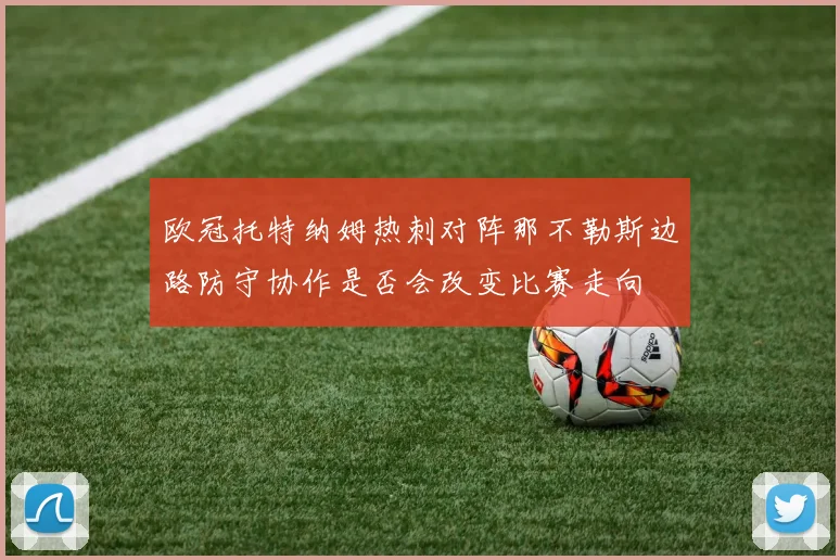 欧冠托特纳姆热刺对阵那不勒斯边路防守协作是否会改变比赛走向